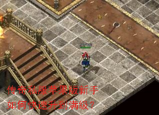 传奇私服苹果版新手如何快速升到满级? 传奇私服苹果版新手如何快速升到满级?