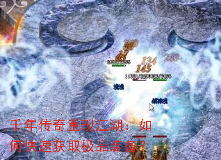 千年传奇重现江湖:如何快速获取极品装备? 千年传奇重现江湖:如何快速获取极品装备?