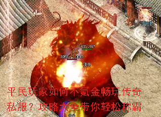 平民玩家如何不氪金畅玩传奇私服?攻略大全带你轻松称霸 平民玩家如何不氪金畅玩传奇私服?攻略大全带你轻松称霸