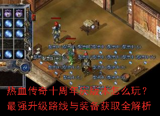 热血传奇十周年庆版本怎么玩?最强升级路线与装备获取全解析 热血传奇十周年庆版本怎么玩?最强升级路线与装备获取全解析