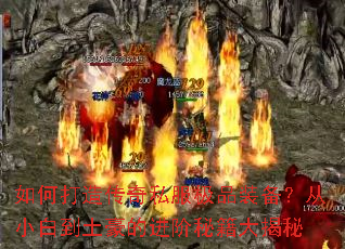 如何打造传奇私服极品装备?从小白到土豪的进阶秘籍大揭秘 如何打造传奇私服极品装备?从小白到土豪的进阶秘籍大揭秘