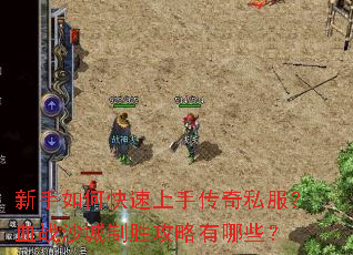 新手如何快速上手传奇私服?血战沙城制胜攻略有哪些? 新手如何快速上手传奇私服?血战沙城制胜攻略有哪些?