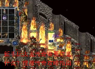 新手玩火龙传奇需要注意什么?搜服传奇攻略指南 新手玩火龙传奇需要注意什么?搜服传奇攻略指南