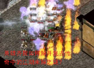 英雄齐聚如何解开复古传奇中的江湖未解之谜? 英雄齐聚如何解开复古传奇中的江湖未解之谜?