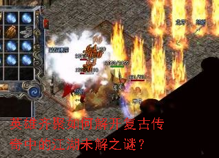英雄齐聚如何解开复古传奇中的江湖未解之谜? 英雄齐聚如何解开复古传奇中的江湖未解之谜?