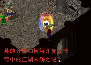 英雄齐聚如何解开复古传奇中的江湖未解之谜? 英雄齐聚如何解开复古传奇中的江湖未解之谜?