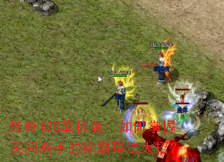 传奇185单机版:如何掌握民间高手的称霸玛法大招? 传奇185单机版:如何掌握民间高手的称霸玛法大招?