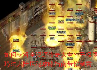 如何破解全资源传奇大全?无极限玛法大陆探秘攻略指南带你制霸 如何破解全资源传奇大全?无极限玛法大陆探秘攻略指南带你制霸