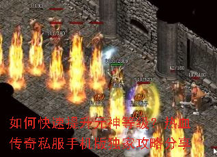 如何快速提升元神等级?热血传奇私服手机版独家攻略分享 如何快速提升元神等级?热血传奇私服手机版独家攻略分享