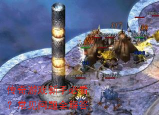 传奇游戏新手必看?常见问题全解答 传奇游戏新手必看?常见问题全解答