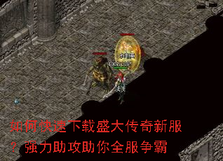 如何快速下载盛大传奇新服?强力助攻助你全服争霸 如何快速下载盛大传奇新服?强力助攻助你全服争霸