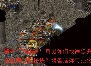 第一行输出道士月灵如何快速提升等级?技能搭配有哪些秘诀?装备选择与强化全解析。 第一行输出道士月灵如何快速提升等级?技能搭配有哪些秘诀?装备选择与强化全解析。