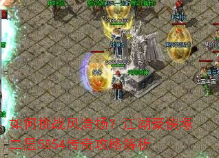 如何挑战风清扬?江湖豪侠塚二层5854传奇攻略解析 如何挑战风清扬?江湖豪侠塚二层5854传奇攻略解析