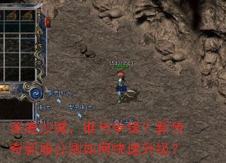 逐鹿沙城,谁与争锋?新传奇新服公测如何快速升级? 逐鹿沙城,谁与争锋?新传奇新服公测如何快速升级?