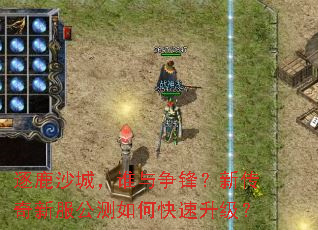 逐鹿沙城,谁与争锋?新传奇新服公测如何快速升级? 逐鹿沙城,谁与争锋?新传奇新服公测如何快速升级?