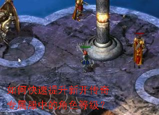 如何快速提升新开传奇专属服中的角色等级? 如何快速提升新开传奇专属服中的角色等级?