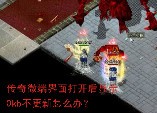 传奇微端界面打开后显示0kb不更新怎么办? 传奇微端界面打开后显示0kb不更新怎么办?