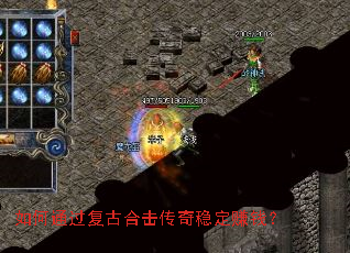 如何通过复古合击传奇稳定赚钱? 如何通过复古合击传奇稳定赚钱?