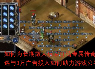 如何为长期散人玩家打造专属传奇?零比例待遇与3万广告投入如何助力游戏公平火爆? 如何为长期散人玩家打造专属传奇?零比例待遇与3万广告投入如何助力游戏公平火爆?