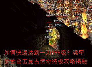 如何快速达到一刀999级?魂牵梦萦合击复古传奇终极攻略揭秘 如何快速达到一刀999级?魂牵梦萦合击复古传奇终极攻略揭秘