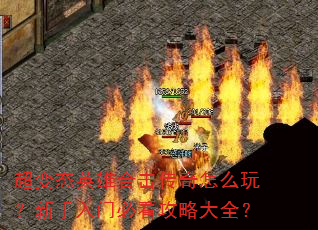 超变态英雄合击传奇怎么玩?新手入门必看攻略大全? 超变态英雄合击传奇怎么玩?新手入门必看攻略大全?