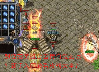 超变态英雄合击传奇怎么玩?新手入门必看攻略大全? 超变态英雄合击传奇怎么玩?新手入门必看攻略大全?
