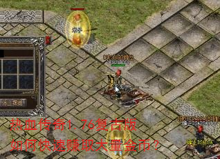 热血传奇1.76复古版如何快速赚取大量金币? 热血传奇1.76复古版如何快速赚取大量金币?