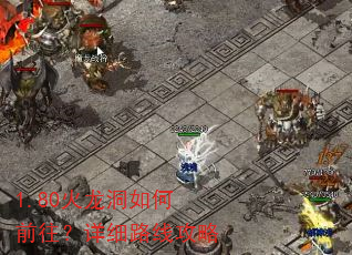 1.80火龙洞如何前往?详细路线攻略 1.80火龙洞如何前往?详细路线攻略