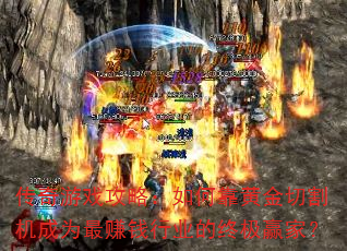 传奇游戏攻略:如何靠黄金切割机成为最赚钱行业的终极赢家? 传奇游戏攻略:如何靠黄金切割机成为最赚钱行业的终极赢家?