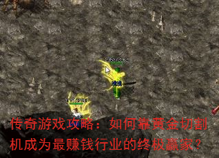 传奇游戏攻略:如何靠黄金切割机成为最赚钱行业的终极赢家? 传奇游戏攻略:如何靠黄金切割机成为最赚钱行业的终极赢家?