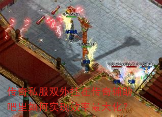 传奇私服双外挂在传奇辅助吧里如何实现效率最大化? 传奇私服双外挂在传奇辅助吧里如何实现效率最大化?