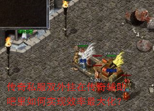 传奇私服双外挂在传奇辅助吧里如何实现效率最大化? 传奇私服双外挂在传奇辅助吧里如何实现效率最大化?