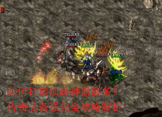 如何打造顶级神器装备?传奇装备强化全攻略解析 如何打造顶级神器装备?传奇装备强化全攻略解析