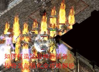 如何打造顶级神器装备?传奇装备强化全攻略解析 如何打造顶级神器装备?传奇装备强化全攻略解析