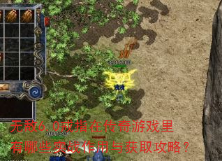 无敌6.0戒指在传奇游戏里有哪些实战作用与获取攻略? 无敌6.0戒指在传奇游戏里有哪些实战作用与获取攻略?