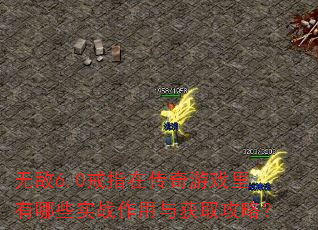 无敌6.0戒指在传奇游戏里有哪些实战作用与获取攻略? 无敌6.0戒指在传奇游戏里有哪些实战作用与获取攻略?