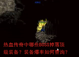 热血传奇中哪些BOSS掉落顶级装备?装备爆率如何查询? 热血传奇中哪些BOSS掉落顶级装备?装备爆率如何查询?