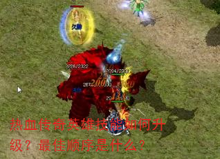 热血传奇英雄技能如何升级?最佳顺序是什么? 热血传奇英雄技能如何升级?最佳顺序是什么?