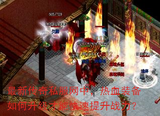 最新传奇私服网中,热血装备如何升级才能快速提升战力? 最新传奇私服网中,热血装备如何升级才能快速提升战力?