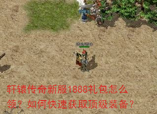 轩辕传奇新服1888礼包怎么领?如何快速获取顶级装备? 轩辕传奇新服1888礼包怎么领?如何快速获取顶级装备?
