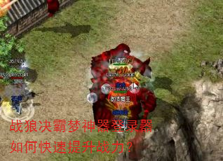 战狼决霸梦神器登录器如何快速提升战力? 战狼决霸梦神器登录器如何快速提升战力?