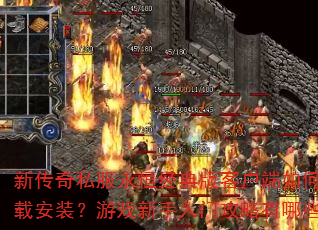 新传奇私服永恒经典版客户端如何下载安装?游戏新手入门攻略有哪些? 新传奇私服永恒经典版客户端如何下载安装?游戏新手入门攻略有哪些?