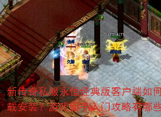 新传奇私服永恒经典版客户端如何下载安装?游戏新手入门攻略有哪些? 新传奇私服永恒经典版客户端如何下载安装?游戏新手入门攻略有哪些?