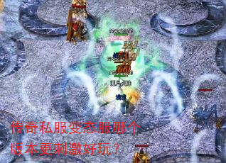 传奇私服变态服哪个版本更刺激好玩? 传奇私服变态服哪个版本更刺激好玩?
