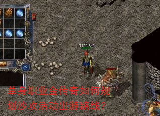 单身职业金传奇如何规划沙攻活动出游路线? 单身职业金传奇如何规划沙攻活动出游路线?