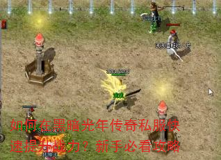 如何在黑暗光年传奇私服快速提升战力?新手必看攻略 如何在黑暗光年传奇私服快速提升战力?新手必看攻略