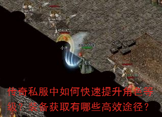 传奇私服中如何快速提升角色等级?装备获取有哪些高效途径? 传奇私服中如何快速提升角色等级?装备获取有哪些高效途径?