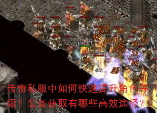 传奇私服中如何快速提升角色等级?装备获取有哪些高效途径? 传奇私服中如何快速提升角色等级?装备获取有哪些高效途径?