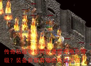 传奇私服中如何快速提升角色等级?装备获取有哪些高效途径? 传奇私服中如何快速提升角色等级?装备获取有哪些高效途径?