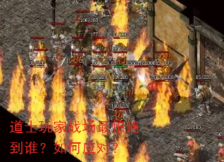 道士玩家战场最怕遇到谁?如何应对? 道士玩家战场最怕遇到谁?如何应对?